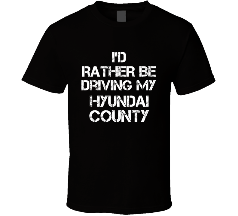 I'd Rather Be Driving My Hyundai  County Car T Shirt