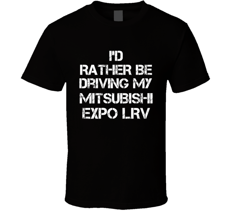 I'd Rather Be Driving My Mitsubishi  Expo LRV Car T Shirt