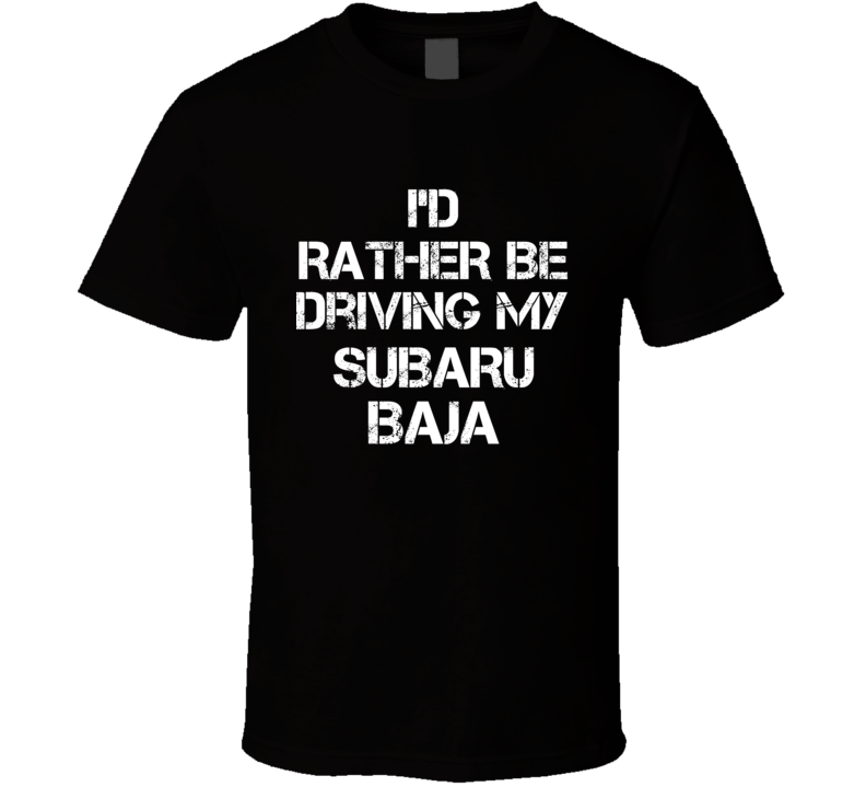 I'd Rather Be Driving My Subaru  Baja Car T Shirt