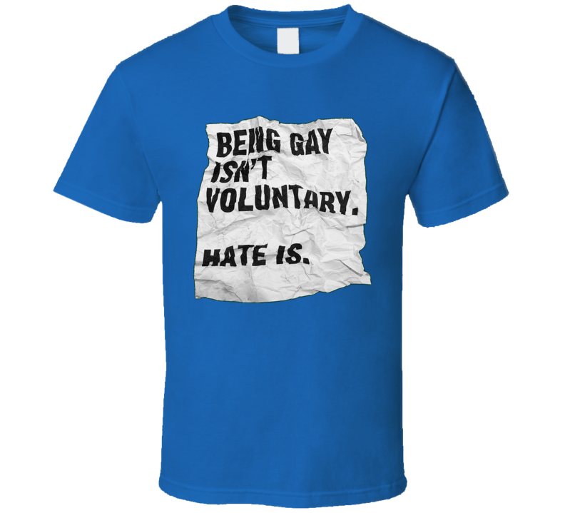 Being Gay Isn't Voluntary Hate Is T Shirt