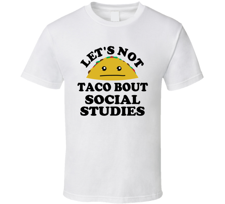 Lets Not Taco Bout Social Studies Class Student Funny Parody T Shirt