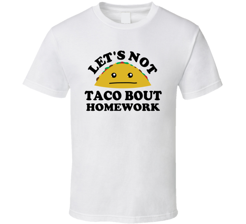 Lets Not Taco Bout Homework School Student Funny Parody T Shirt