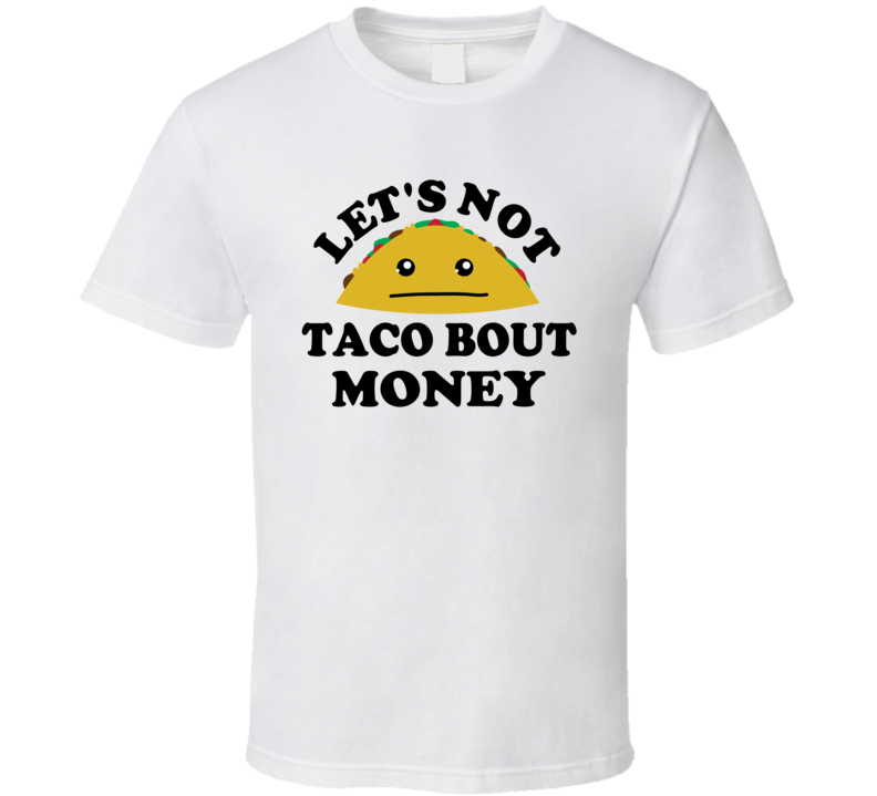 Lets Not Taco Bout Money Broke Funny Parody T Shirt
