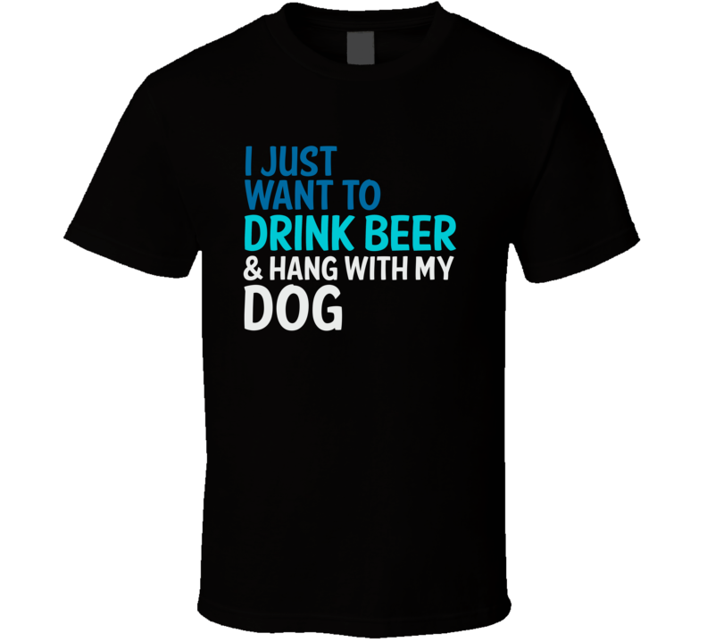 I Just Want To Drink Beer And Hang With My Dog Funny Graphic T Shirt