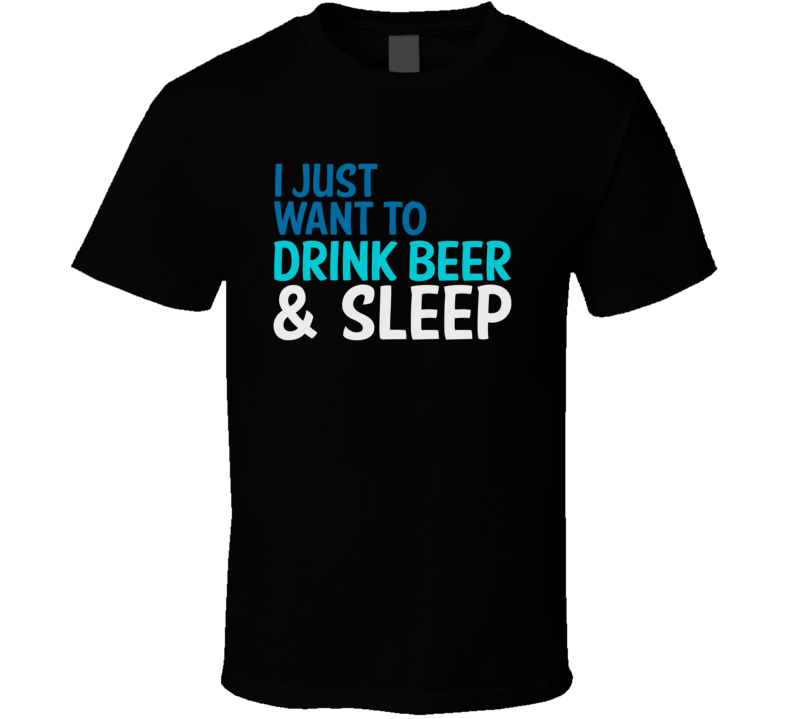 I Just Want To Drink Beer And Watch Sleep Funny Graphic T Shirt