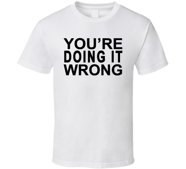 Youre Doing It Wrong Funny T Shirt