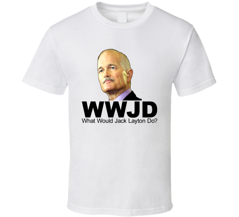 What Would Jack Layton Do NDP Leader T Shirt