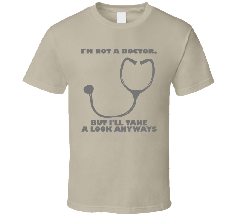 Im Not A Doctor But Ill Take A Look Anyways Funny T Shirt