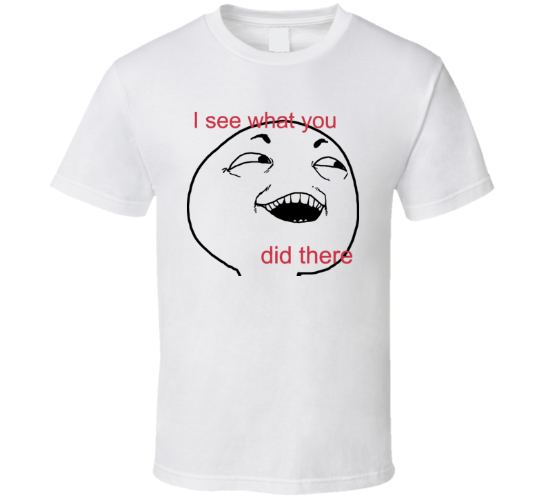 I See What You Did There 4chan Rage Face Funny Comic T Shirt