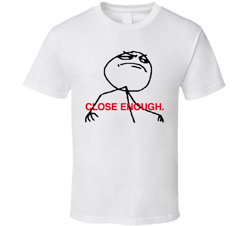 Close Enough F Ya Guy 4chan T Shirt