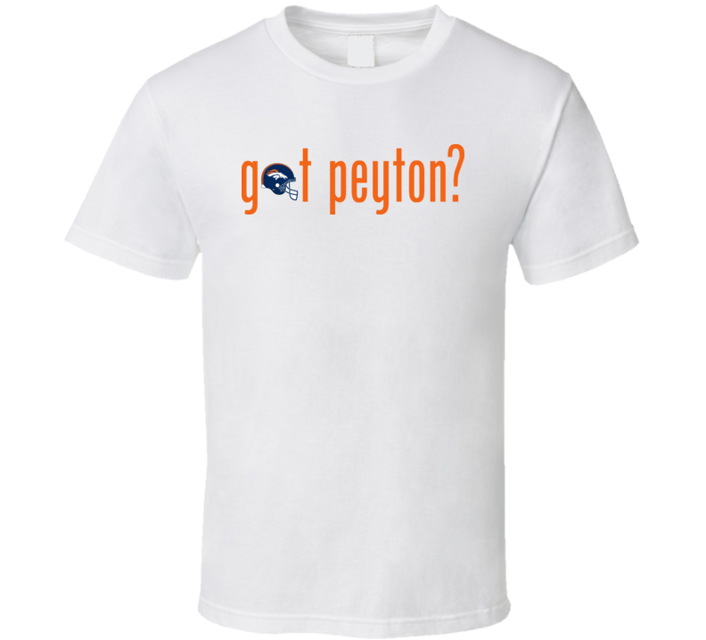 Got Peyton Broncos Denver Peyton Manning T Shirt