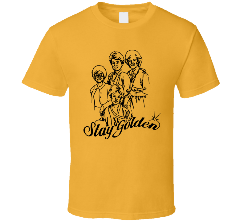 Stay Golden The Golden Girls Tv Show Betty Sophia Dorothy Blanche Comedy T Shirt