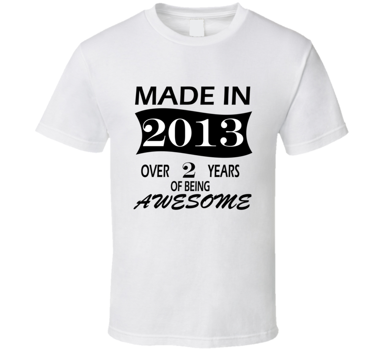 Made in 2013 Over 2 Years of Being Awesome T Shirt