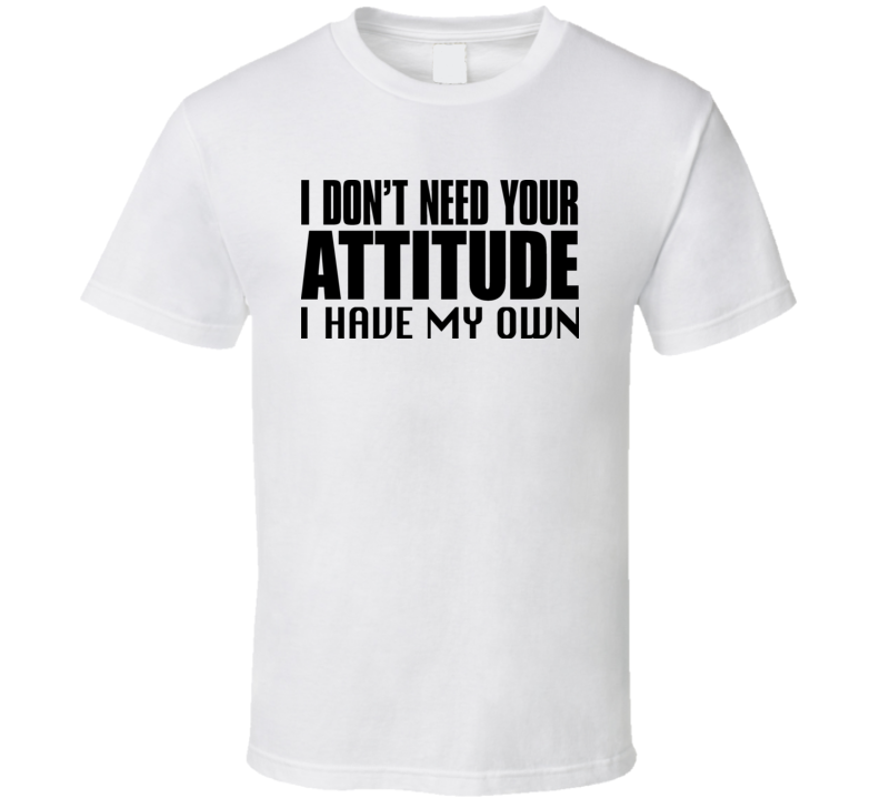 I Dont Need Your Attitude T Shirt