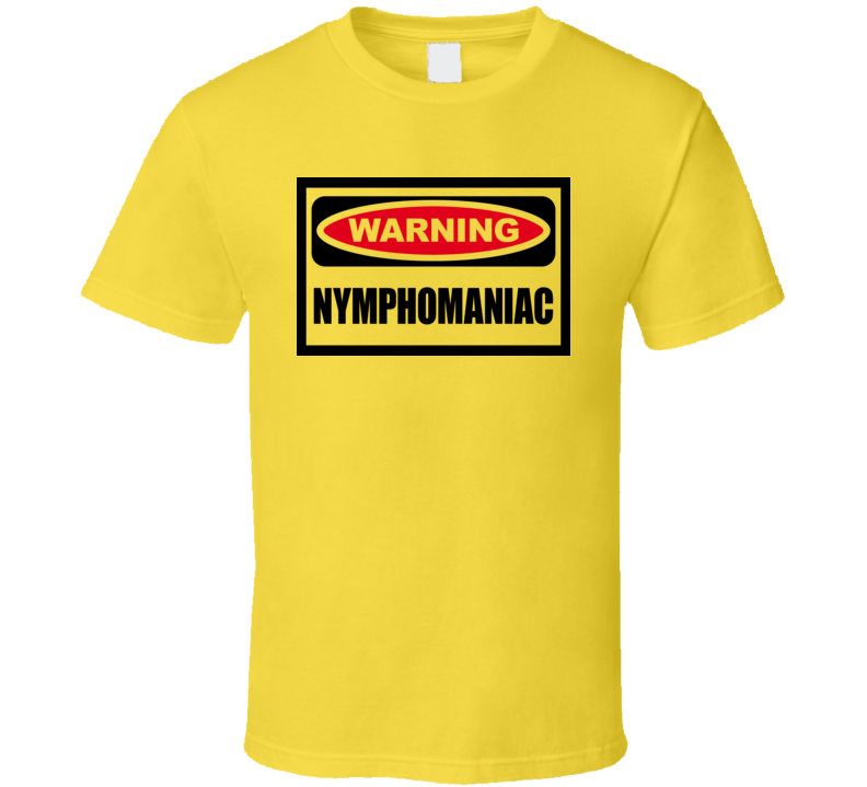 Warning Nymphomaniac Funny T Shirt