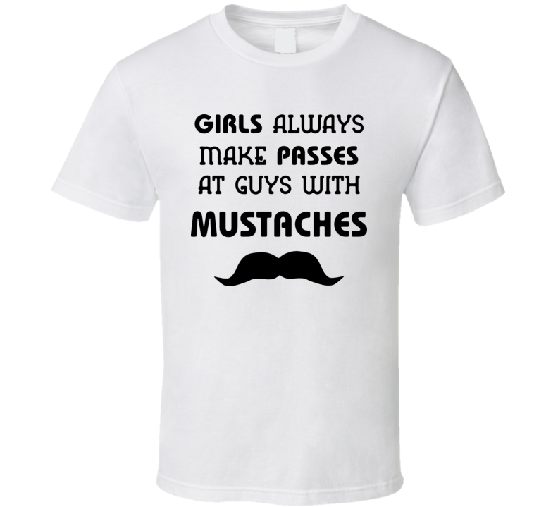 Girls Always Make Passes Mustache Funny T Shirt