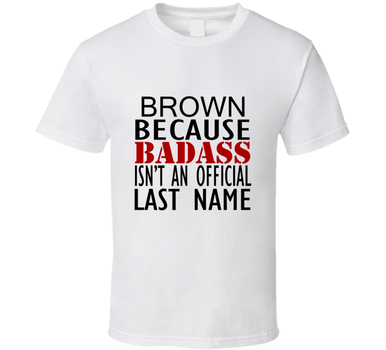 Brown Because Badass Isnt an Official Last Name Family T Shirt