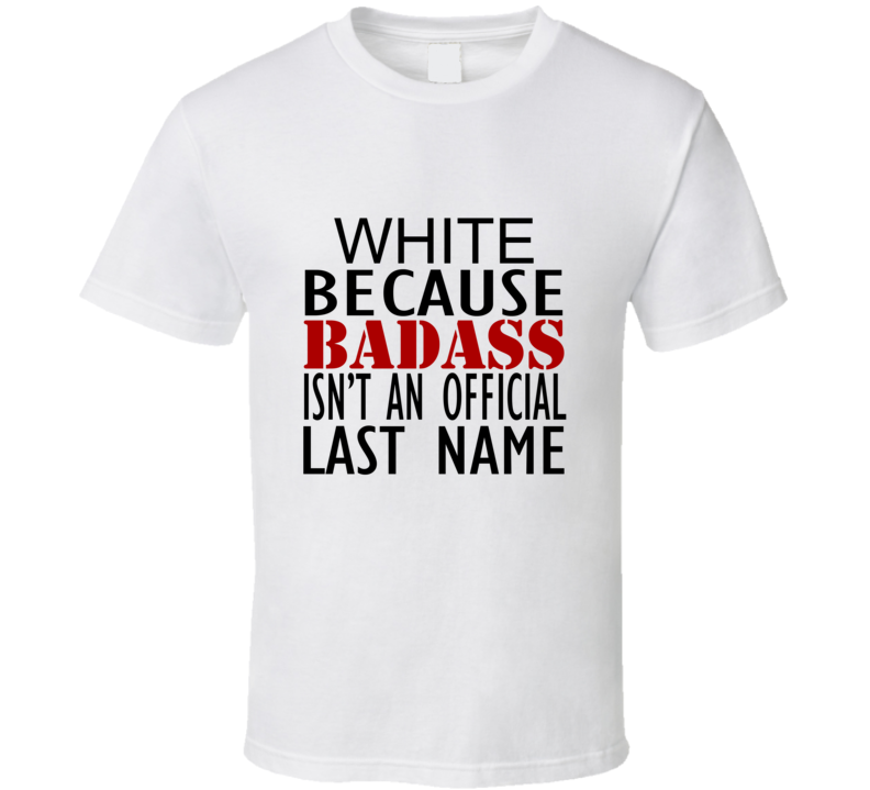 White Because Badass Isnt an Official Last Name Family T Shirt