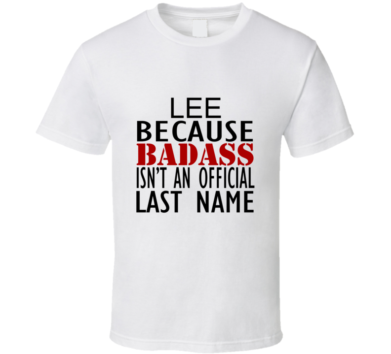 Lee Because Badass Isnt an Official Last Name Family T Shirt