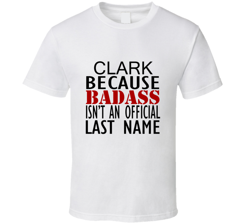 Clark Because Badass Isnt an Official Last Name Family T Shirt