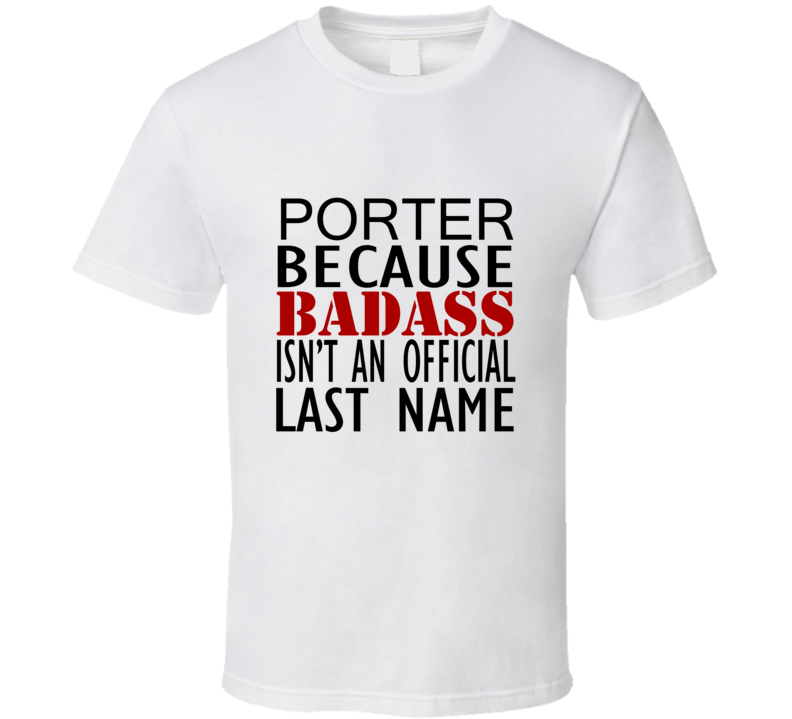 Porter Because Badass Isnt an Official Last Name Family T Shirt