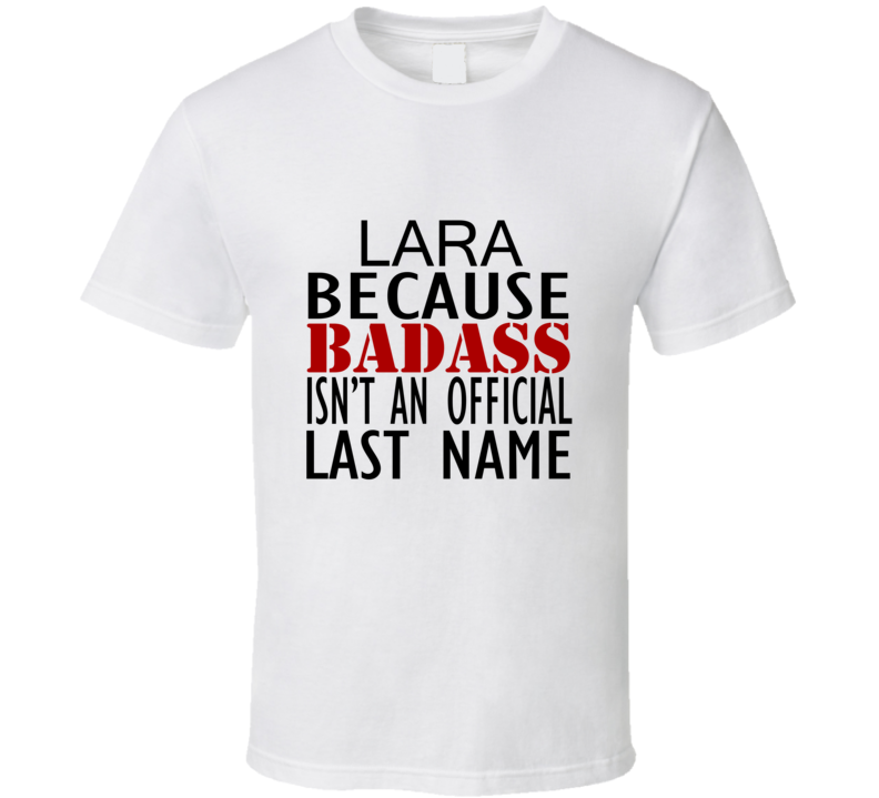 Lara Because Badass Isnt an Official Last Name Family T Shirt