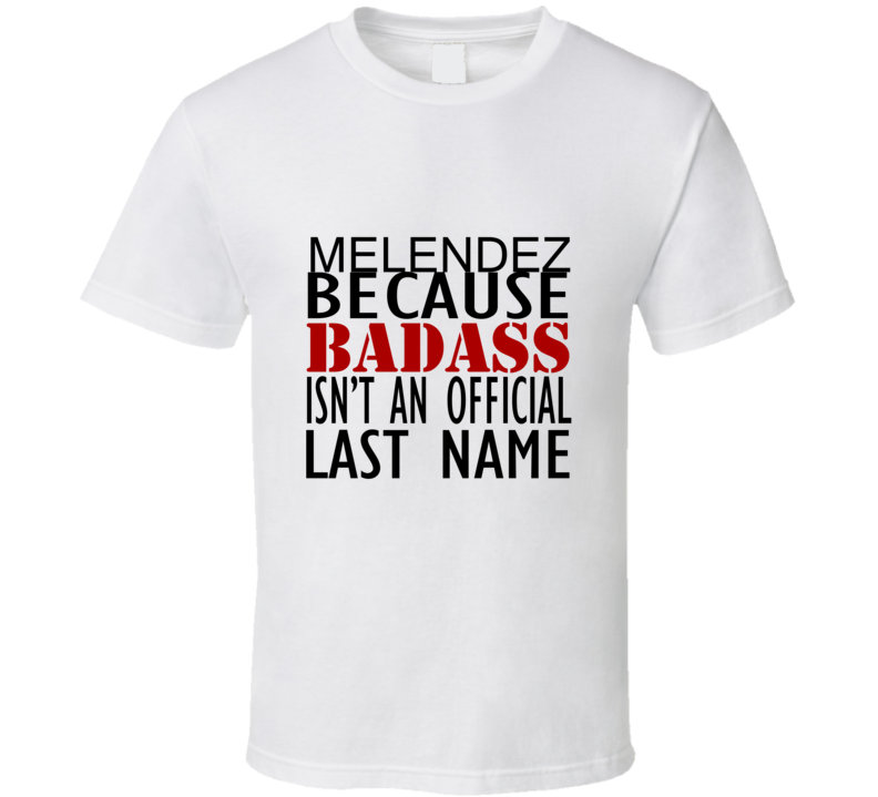 Melendez Because Badass Isnt an Official Last Name Family T Shirt