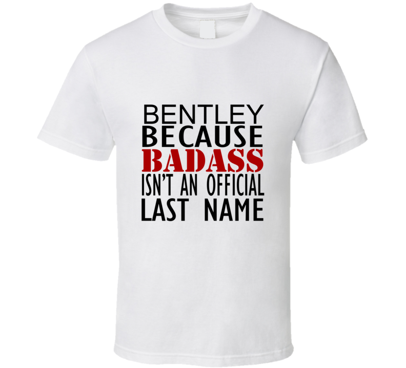 Bentley Because Badass Isnt an Official Last Name Family T Shirt