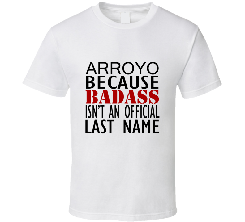 Arroyo Because Badass Isnt an Official Last Name Family T Shirt