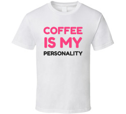 Coffee Is My Personality Funny Mom Coffee Tee T Shirt