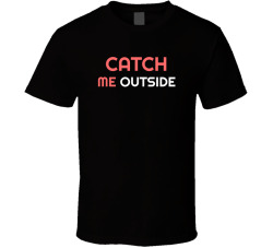 Catch Me Outside T Shirt
