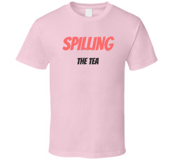 Spilling The Tea T Shirt