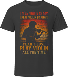 I Play Violin By Day. I Play Violin By Night. String Virtuoso T Shirt