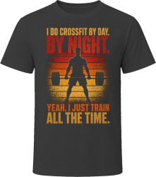 I Do Crossfit By Day. By Night. Fitness Fanatic T Shirt