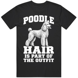 Poodle Hair Is Part of The Outfit Funny Dog Owner T Shirt