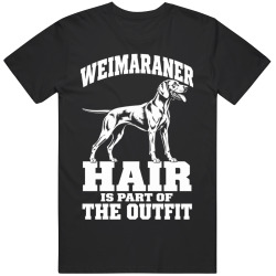 Weimaraner Hair Is Part of The Outfit Funny Dog Owner T Shirt