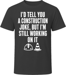I'd Tell You a Construction Joke, But I'm Still Working On It T Shirt I'd Tell You a Construction Joke, But I'm Still Working On It T Shirt