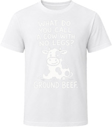 What Do You Call a Cow With No Legs? Ground Beef. T Shirt What Do You Call a Cow With No Legs? Ground Beef. T Shirt