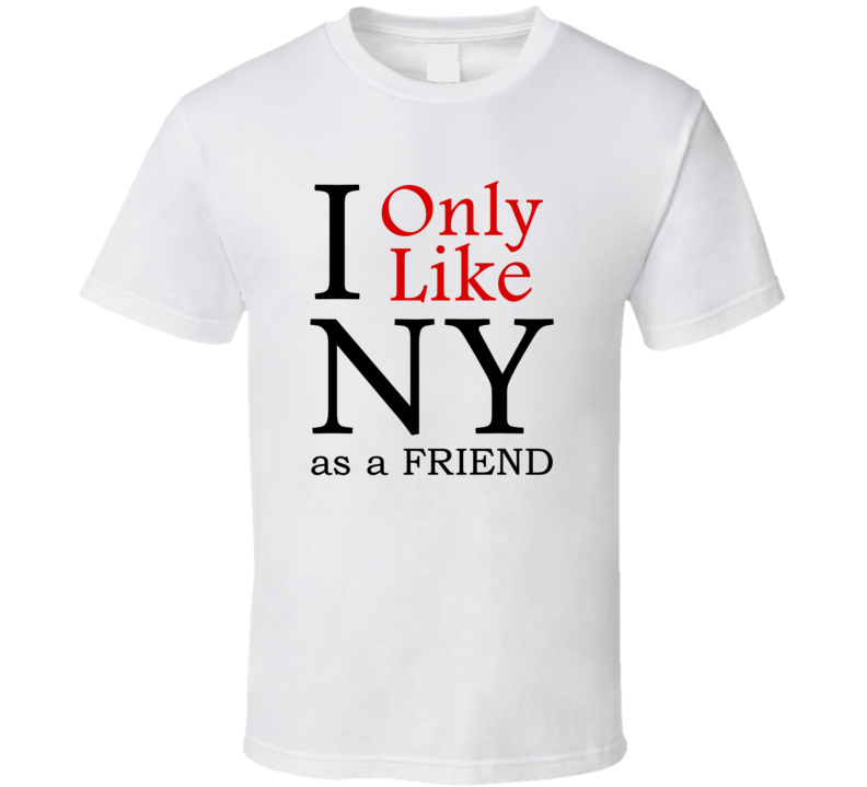 I Only Like New York As A Friend Funny T Shirt