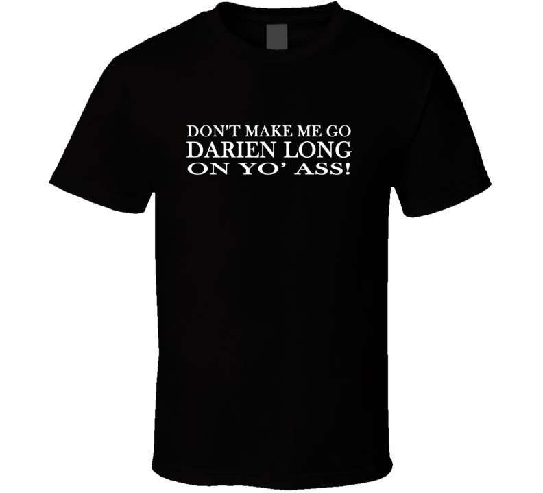 Don't Make me Go Darien Long On Yo Ass Funny Atlanta T Shirt