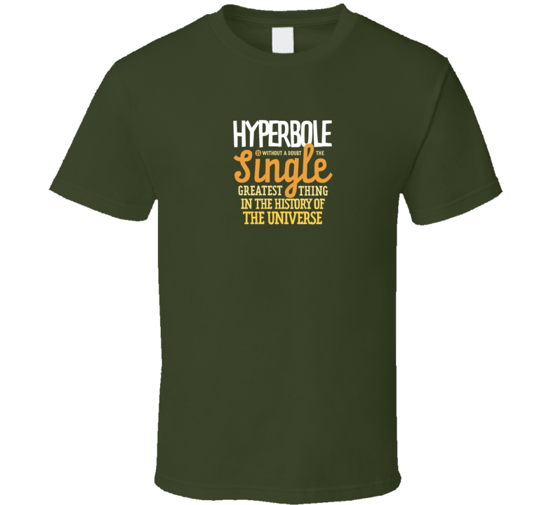 Hyperbole Is The Single Greatest Thing In The Universe Funny Meme T Shirt