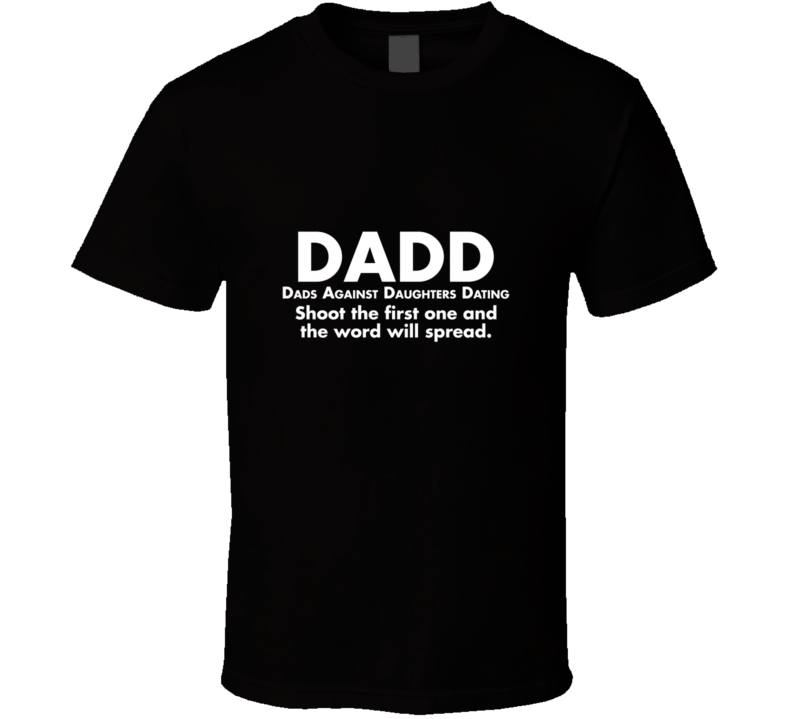 DADD Dads Against Daughters Dating Shoot The First One Funny Parody T Shirt