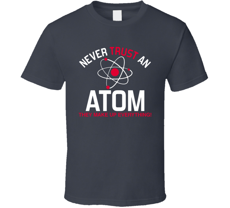 Never Trust An Atom They Make Up Everything Funny Science Space T Shirt