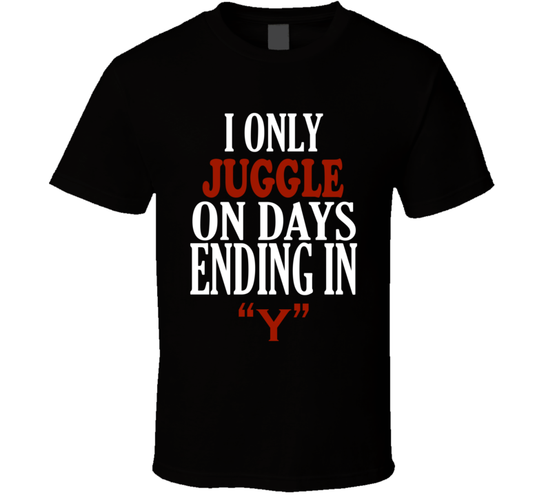 I Only juggle On Days That End In Y Funny T Shirt