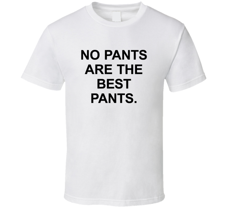 No Pants Are The Best Pants T Shirt