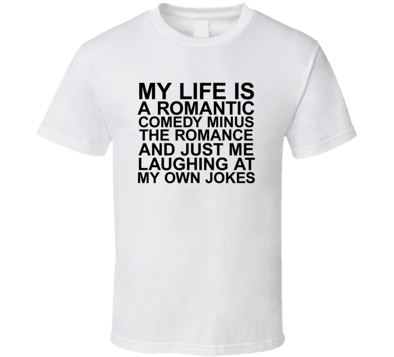 My Life Is A Romantic Comedy Funny Hilarious Joke T Shirt