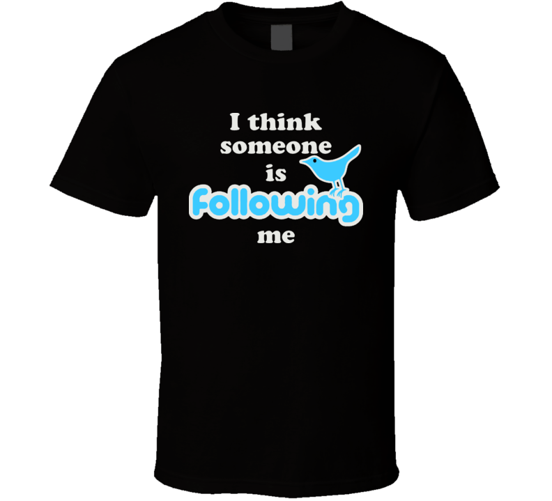 I Think Someone Is Following Me Twitter T Shirt