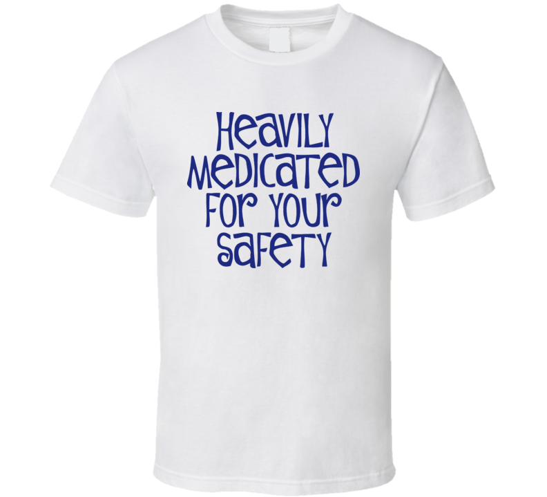 Heavily Medicated For Your Safety T Shirt