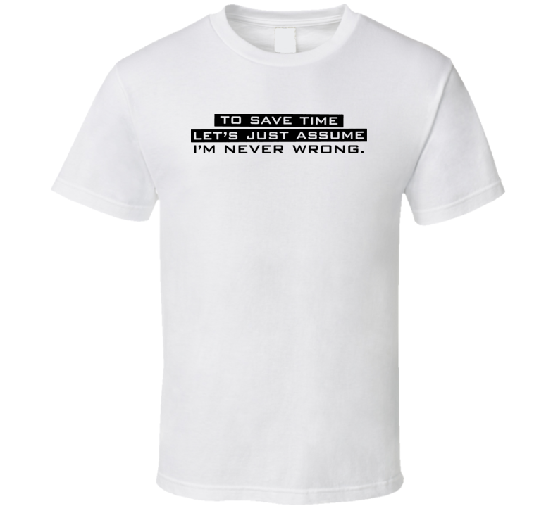 Let's Pretend I'm Never Wrong Funny T Shirt