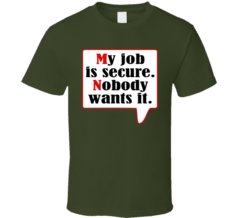 My Job Is Secure Nobody Wants It T Shirt